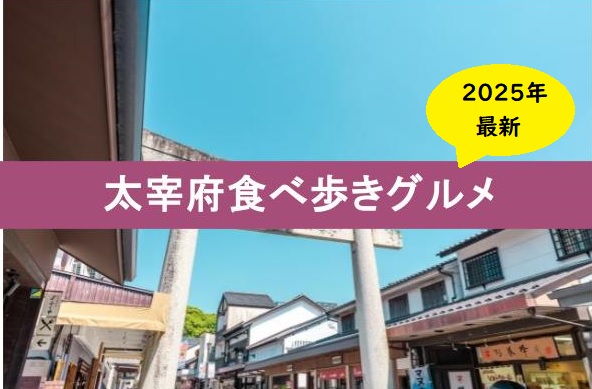 太宰府 食べ歩き おすすめ,太宰府天満宮 食べ歩きマップ，太宰府天満宮 参道 グルメ,